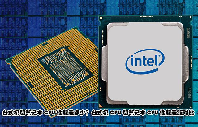 臺式機和筆記本CPU性能差多少？臺式機CPU和筆記本CPU性能差距對比